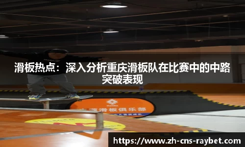 滑板热点：深入分析重庆滑板队在比赛中的中路突破表现