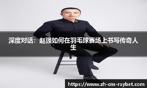 深度对话：赵强如何在羽毛球赛场上书写传奇人生